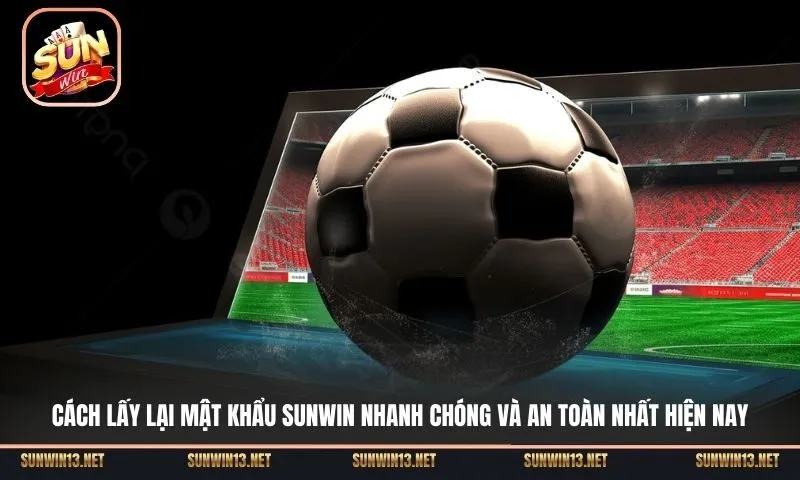 Hướng dẫn Cách lấy lại mật khẩu Sunwin cực nhanh chỉ với vài bước cơ bản